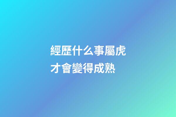 經歷什么事屬虎才會變得成熟