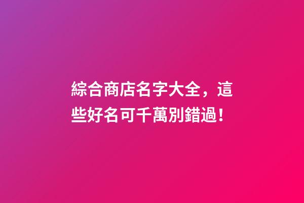 綜合商店名字大全，這些好名可千萬別錯過！-第1張-店鋪起名-玄機派