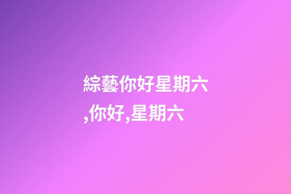 綜藝你好星期六,你好,星期六-第1張-觀點-玄機派