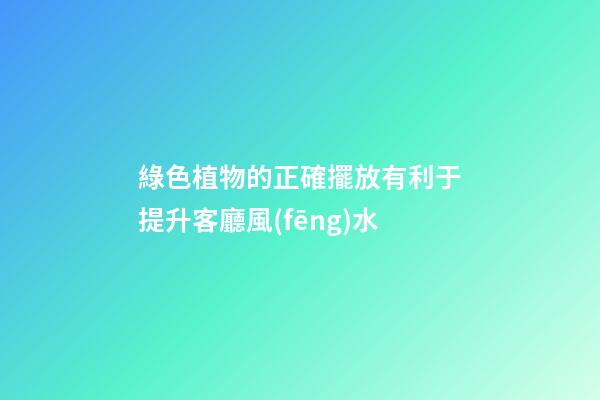 綠色植物的正確擺放有利于提升客廳風(fēng)水