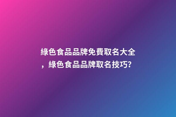 綠色食品品牌免費取名大全，綠色食品品牌取名技巧？-第1張-商標起名-玄機派