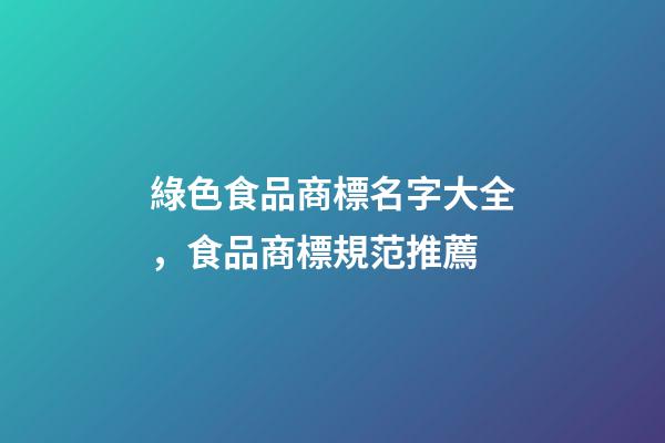 綠色食品商標名字大全，食品商標規范推薦-第1張-商標起名-玄機派