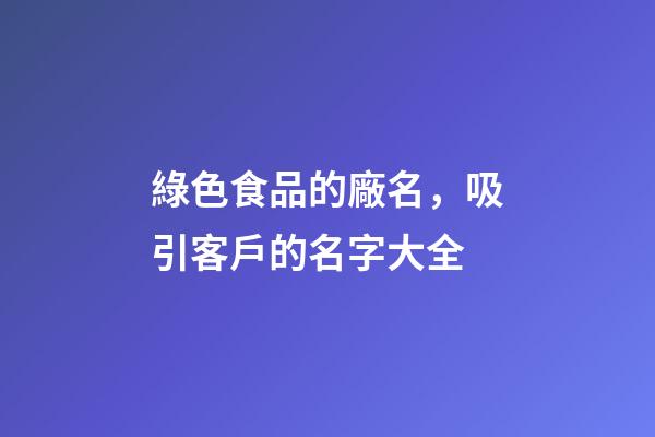 綠色食品的廠名，吸引客戶的名字大全-第1張-公司起名-玄機(jī)派