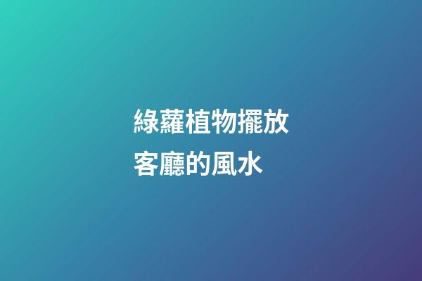 綠蘿植物擺放客廳的風水