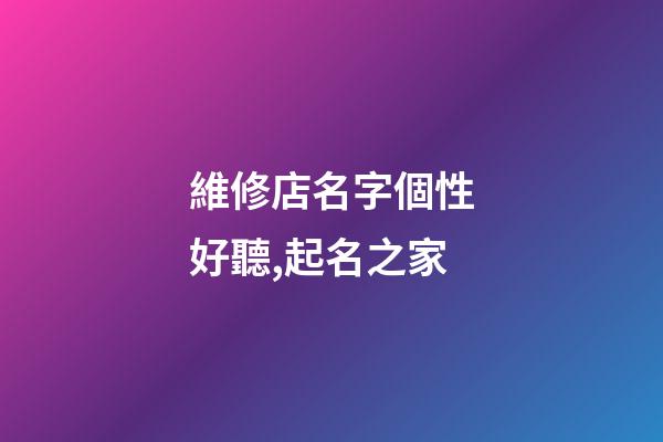 維修店名字個性好聽,起名之家-第1張-店鋪起名-玄機派