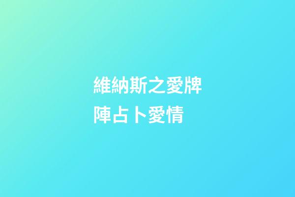 維納斯之愛牌陣占卜愛情