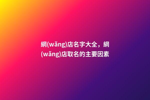 網(wǎng)店名字大全，網(wǎng)店取名的主要因素-第1張-店鋪起名-玄機(jī)派
