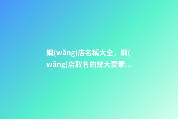 網(wǎng)店名稱大全，網(wǎng)店取名的幾大要素看這里！