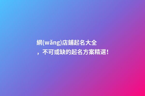 網(wǎng)店鋪起名大全，不可或缺的起名方案精選！-第1張-店鋪起名-玄機(jī)派