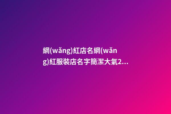 網(wǎng)紅店名網(wǎng)紅服裝店名字簡潔大氣2篇-第1張-店鋪起名-玄機(jī)派