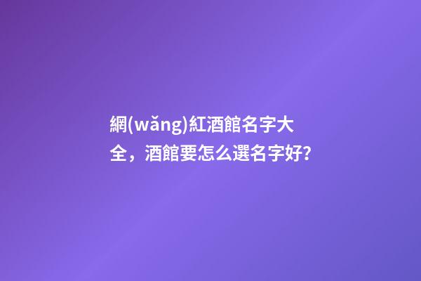 網(wǎng)紅酒館名字大全，酒館要怎么選名字好？-第1張-店鋪起名-玄機(jī)派
