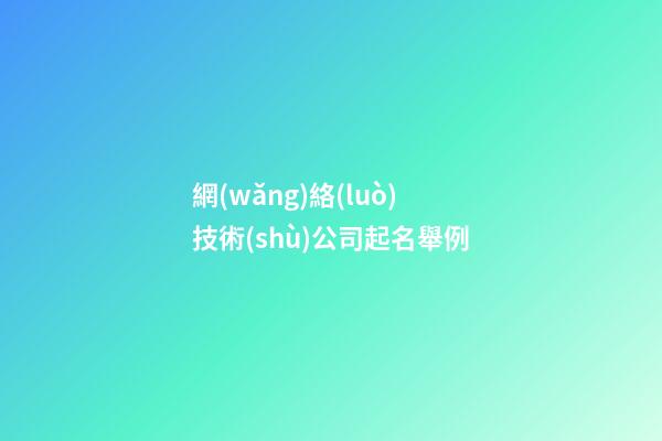 網(wǎng)絡(luò)技術(shù)公司起名舉例-第1張-公司起名-玄機派