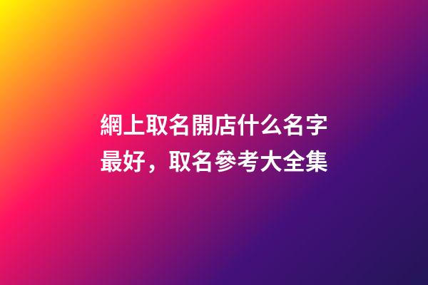 網上取名開店什么名字最好，取名參考大全集-第1張-店鋪起名-玄機派