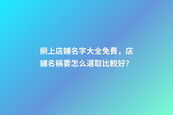 網上店鋪名字大全免費，店鋪名稱要怎么選取比較好？-第1張-店鋪起名-玄機派