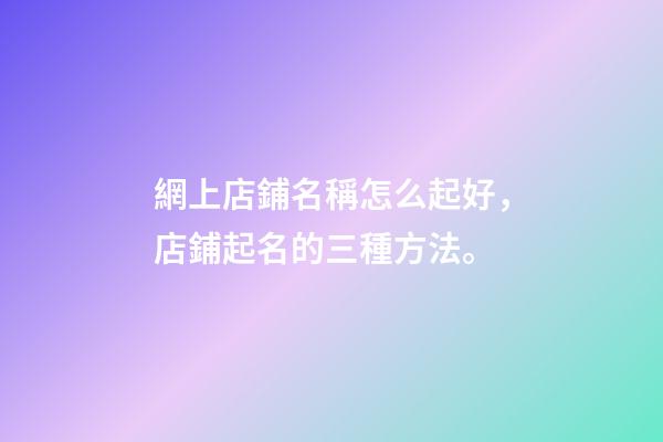 網上店鋪名稱怎么起好，店鋪起名的三種方法。-第1張-店鋪起名-玄機派