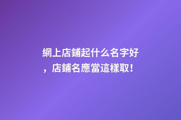 網上店鋪起什么名字好，店鋪名應當這樣取！-第1張-店鋪起名-玄機派