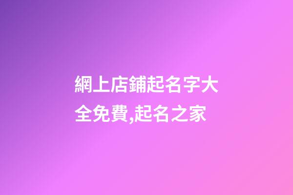 網上店鋪起名字大全免費,起名之家-第1張-店鋪起名-玄機派
