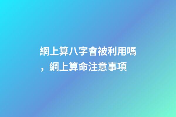 網上算八字會被利用嗎，網上算命注意事項