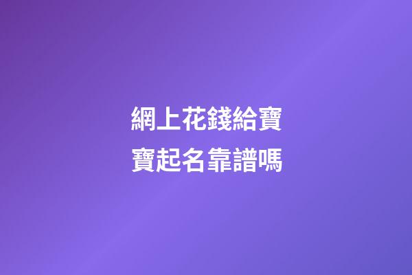 網上花錢給寶寶起名靠譜嗎(網上給錢取名字風險大不)-第1張-寶寶起名-玄機派