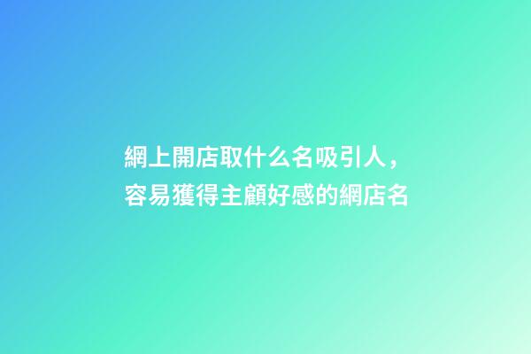 網上開店取什么名吸引人，容易獲得主顧好感的網店名