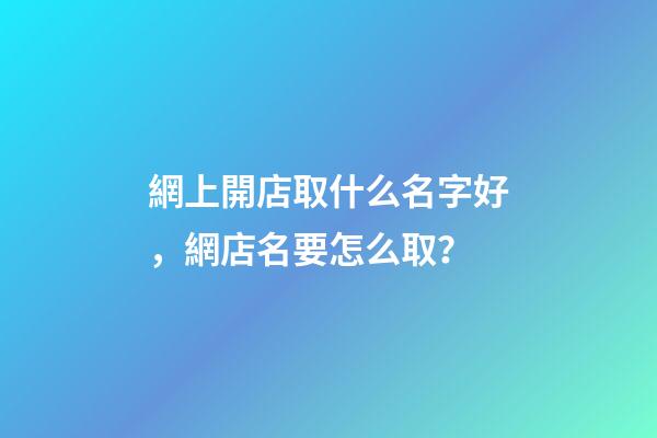 網上開店取什么名字好，網店名要怎么取？