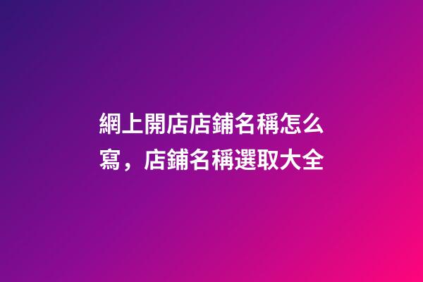 網上開店店鋪名稱怎么寫，店鋪名稱選取大全-第1張-店鋪起名-玄機派