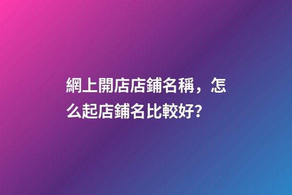 網上開店店鋪名稱，怎么起店鋪名比較好？