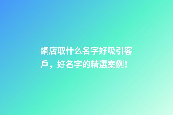 網店取什么名字好吸引客戶，好名字的精選案例！-第1張-店鋪起名-玄機派