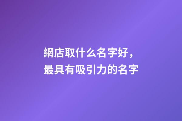 網店取什么名字好，最具有吸引力的名字