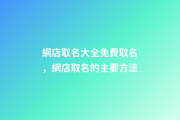 網店取名大全免費取名，網店取名的主要方法