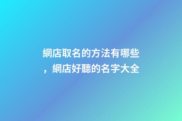 網店取名的方法有哪些，網店好聽的名字大全-第1張-店鋪起名-玄機派