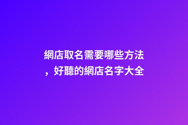 網店取名需要哪些方法，好聽的網店名字大全