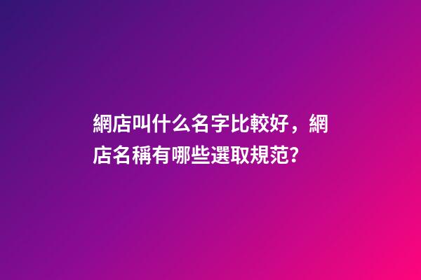 網店叫什么名字比較好，網店名稱有哪些選取規范？-第1張-店鋪起名-玄機派