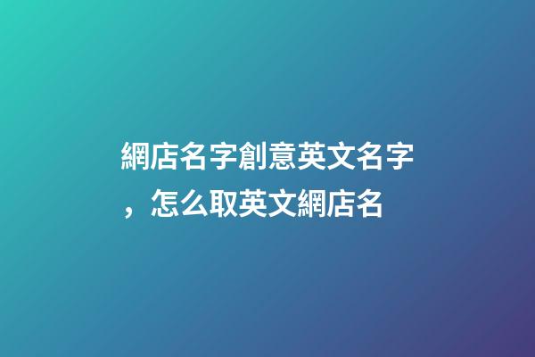 網店名字創意英文名字，怎么取英文網店名-第1張-店鋪起名-玄機派