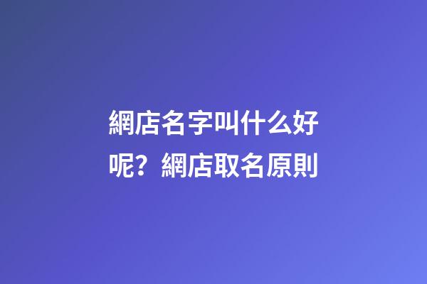 網店名字叫什么好呢？網店取名原則-第1張-店鋪起名-玄機派