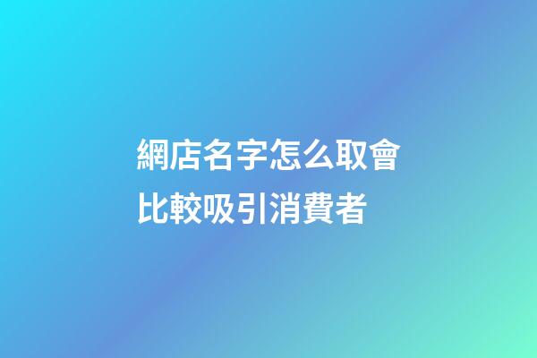 網店名字怎么取會比較吸引消費者-第1張-店鋪起名-玄機派