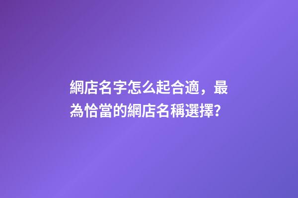 網店名字怎么起合適，最為恰當的網店名稱選擇？-第1張-店鋪起名-玄機派