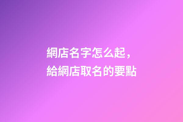 網店名字怎么起，給網店取名的要點-第1張-店鋪起名-玄機派