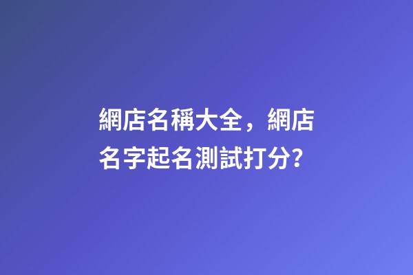 網店名稱大全，網店名字起名測試打分？