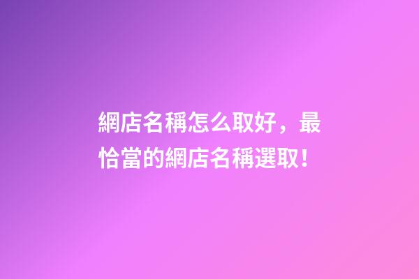網店名稱怎么取好，最恰當的網店名稱選取！-第1張-店鋪起名-玄機派