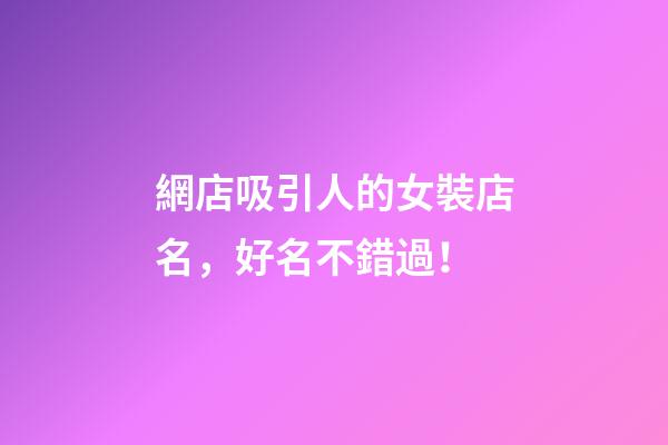 網店吸引人的女裝店名，好名不錯過！-第1張-店鋪起名-玄機派