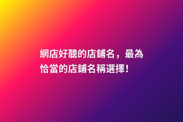 網店好聽的店鋪名，最為恰當的店鋪名稱選擇！-第1張-店鋪起名-玄機派