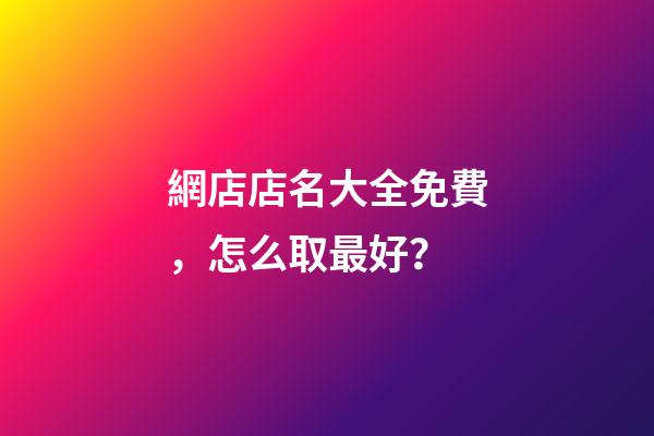 網店店名大全免費，怎么取最好？-第1張-店鋪起名-玄機派