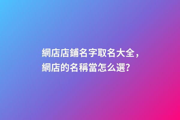 網店店鋪名字取名大全，網店的名稱當怎么選？