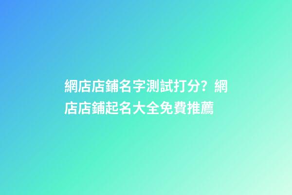 網店店鋪名字測試打分？網店店鋪起名大全免費推薦-第1張-店鋪起名-玄機派