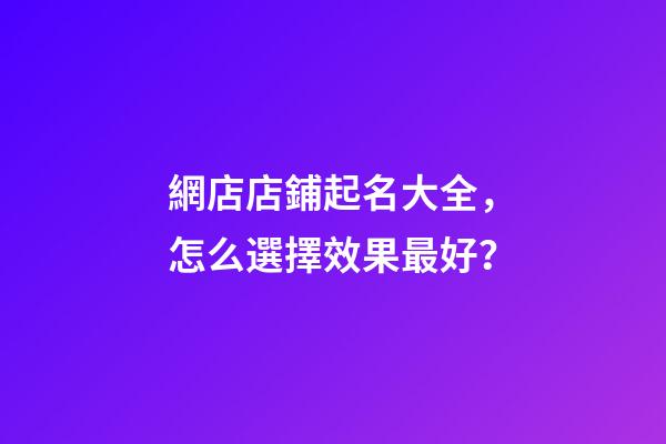 網店店鋪起名大全，怎么選擇效果最好？-第1張-店鋪起名-玄機派