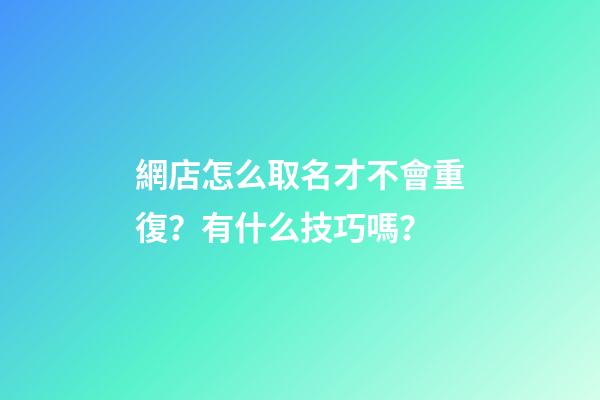網店怎么取名才不會重復？有什么技巧嗎？-第1張-店鋪起名-玄機派