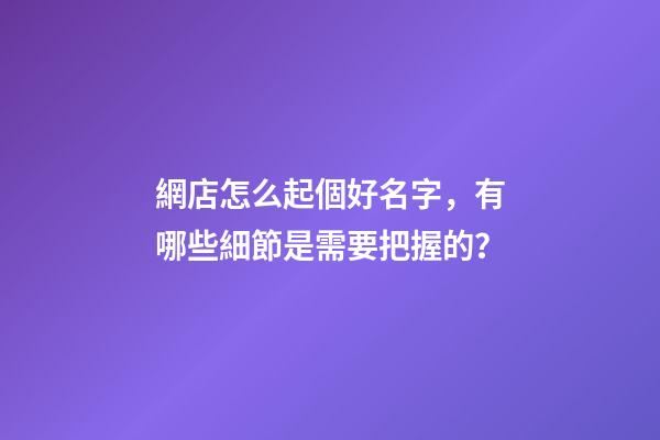 網店怎么起個好名字，有哪些細節是需要把握的？-第1張-店鋪起名-玄機派