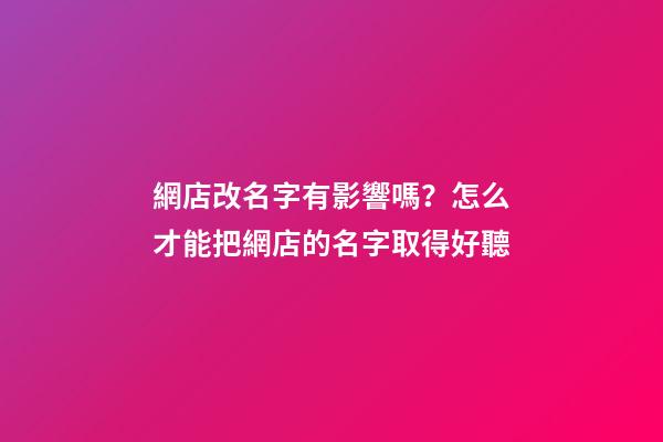 網店改名字有影響嗎？怎么才能把網店的名字取得好聽