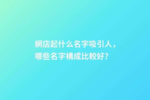 網店起什么名字吸引人，哪些名字構成比較好？-第1張-店鋪起名-玄機派